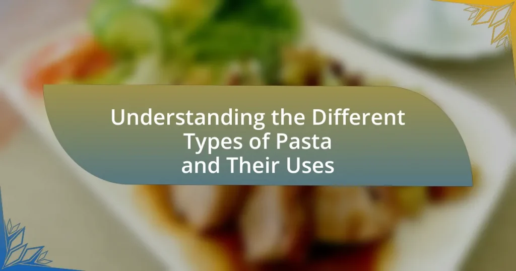 Understanding the Different Types of Pasta and Their Uses