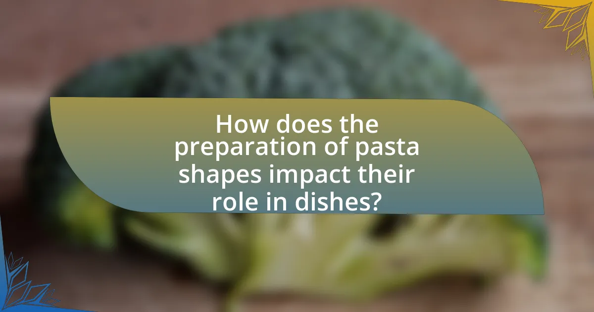 How does the preparation of pasta shapes impact their role in dishes?