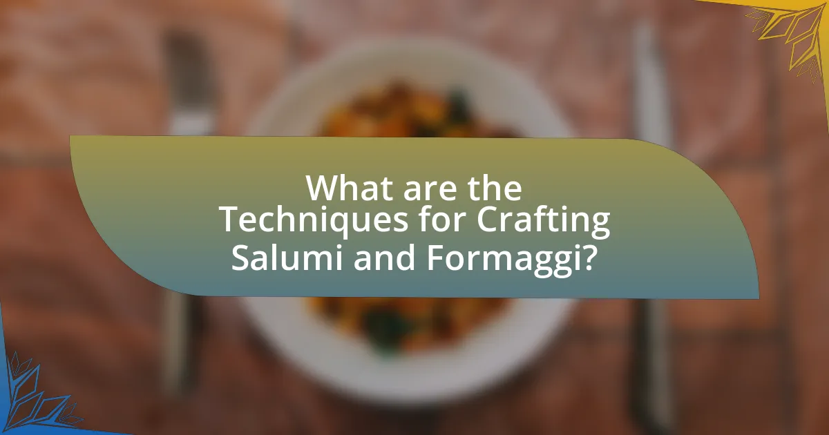 What are the Techniques for Crafting Salumi and Formaggi?