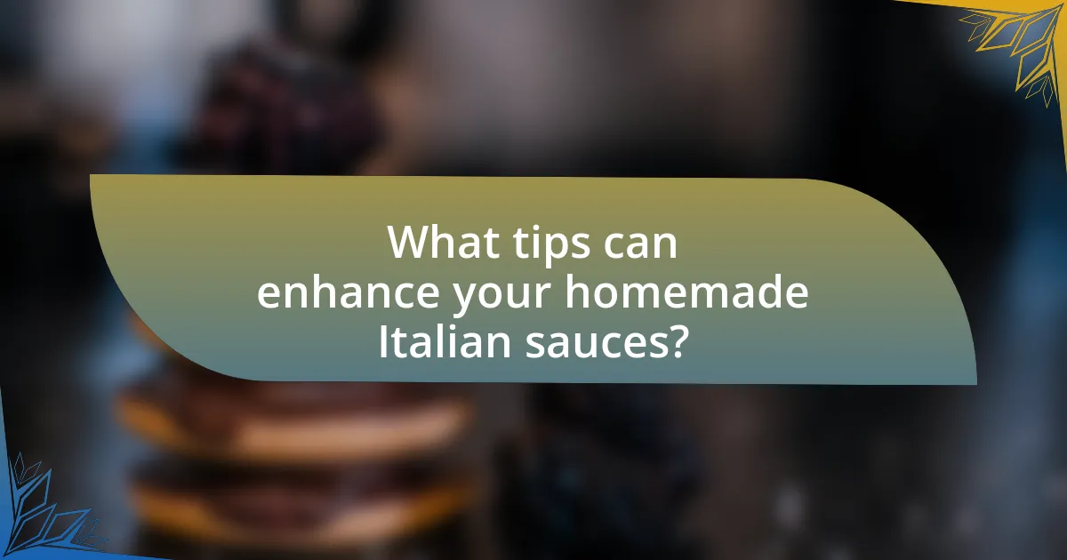 What tips can enhance your homemade Italian sauces?